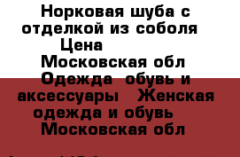 Норковая шуба с отделкой из соболя › Цена ­ 40 000 - Московская обл. Одежда, обувь и аксессуары » Женская одежда и обувь   . Московская обл.